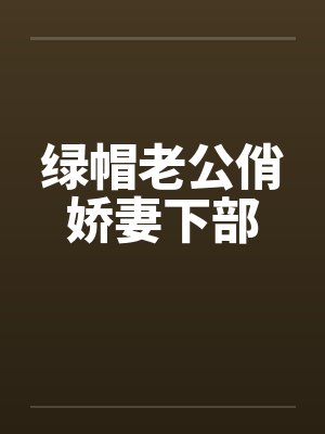 绿帽老公俏娇妻下部
