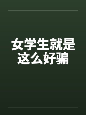 女学生就是这么好骗