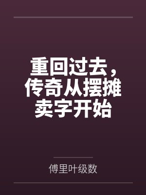 重回过去,传奇从摆摊卖字开始笔趣阁无弹窗