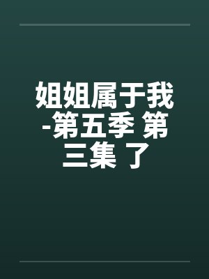 姐姐属于我-第五季 第三集 了
