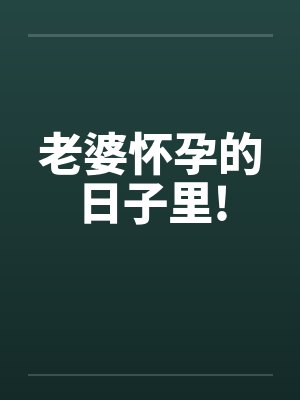 老婆怀孕的日子里!