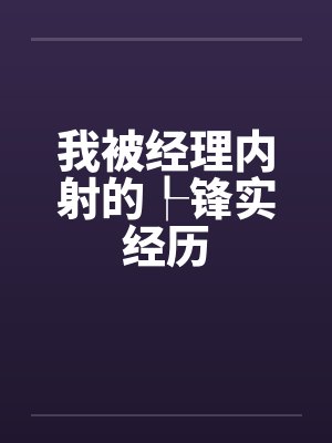 我被经理内射的┞锋实经历