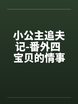 小公主追夫记-番外四 宝贝的情事 ☆、13 星宇，性欲