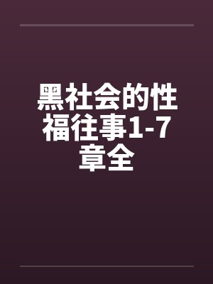 黑社会的性福往事1-7章全