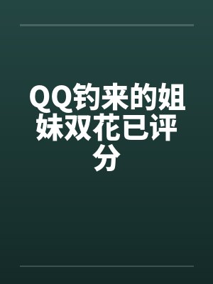 QQ钓来的姐妹双花已评分