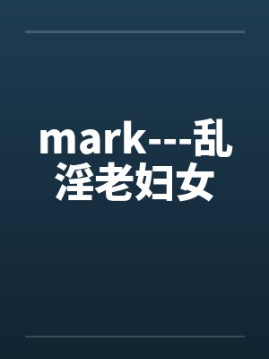 mark---乱淫老妇女