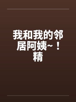 我和我的邻居阿姨~！精