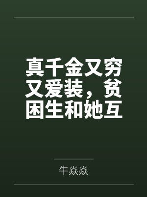 真千金又穷又爱装，贫困生和她互换身体后急疯了