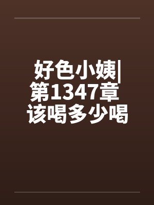 好色小姨|第1347章 该喝多少喝多少