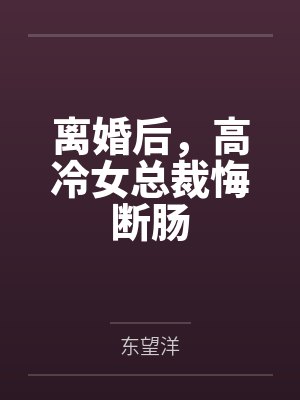 离婚后,高冷女总裁悔断肠by东望洋
