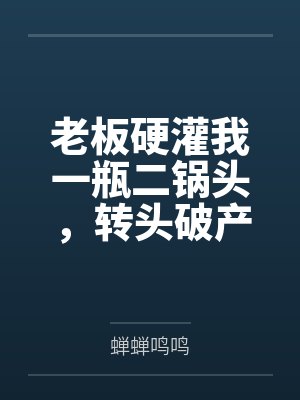 老板硬灌我一瓶二锅头,转头破产悔哭了