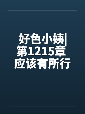 好色小姨|第1215章 应该有所行动吧？