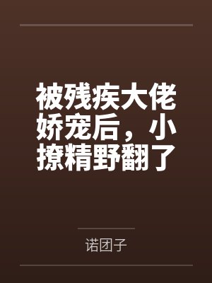 被残疾大佬娇宠后，小撩精野翻了by诺团子