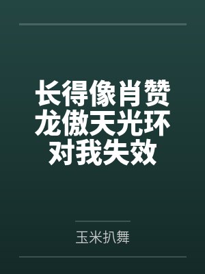 长得像肖赞龙傲天光环对我失效