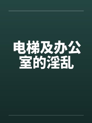 电梯及办公室的淫乱