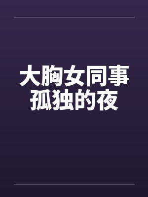 大胸女同事孤独的夜