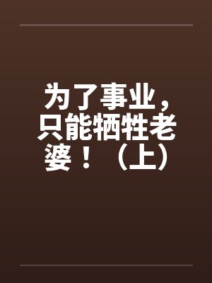 为了事业，只能牺牲老婆！（上）