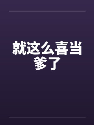 就这么喜当爹了