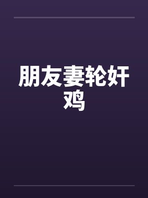 朋友妻轮奸鸡