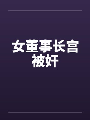 女董事长宫被奸