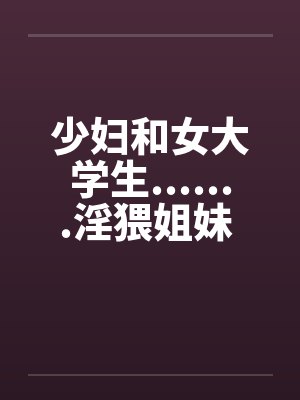 少妇和女大学生.......淫猥姐妹 1