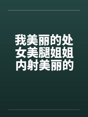 我美丽的处女美腿姐姐内射美丽的姐姐
