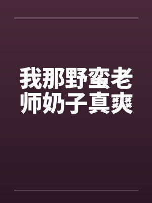 我那野蛮老师奶子真爽