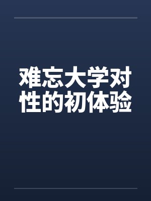 难忘大学对性的初体验