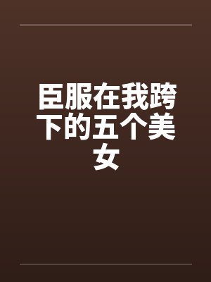 臣服在我跨下的五个美女