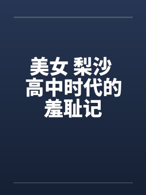 美女 梨沙 高中时代的羞耻记