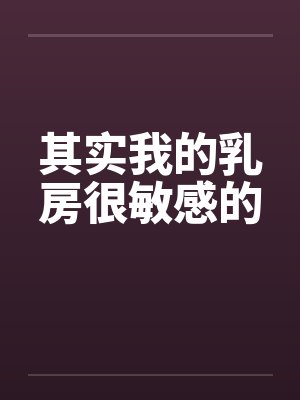其实我的乳房很敏感的