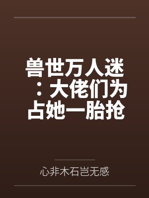 兽世万人迷:大佬们为占她一胎抢疯了by心非木石岂无感