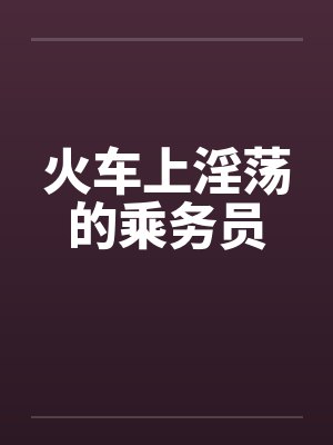 火车上淫荡的乘务员