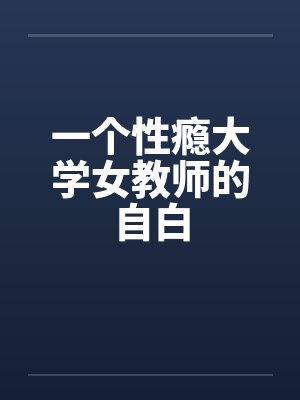 一个性瘾大学女教师的自白