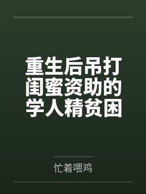 重生后吊打闺蜜资助的学人精贫困生