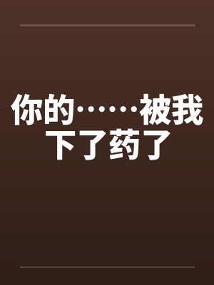 你的……被我下了药了