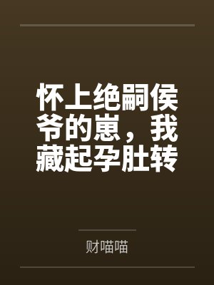 纪芜严妈妈怀上绝嗣侯爷的崽,我藏起孕肚转身跑