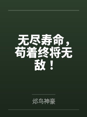 无尽寿命，苟着终将无敌！by邩鸟神豪
