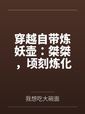 穿越自带炼妖壶:桀桀,顷刻炼化