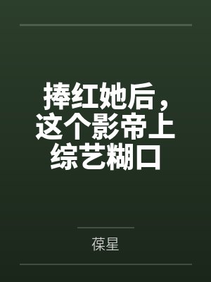 捧红她后，这个影帝上综艺糊口