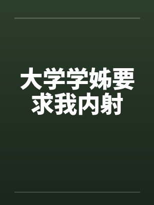 大学学姊要求我内射