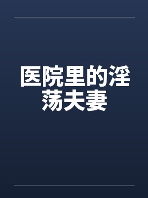 医院里的淫荡夫妻