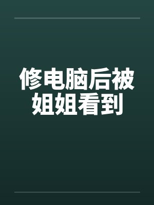 修电脑后被姐姐看到