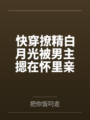 姜沅陆盛快穿撩精白月光被男主摁在怀里亲