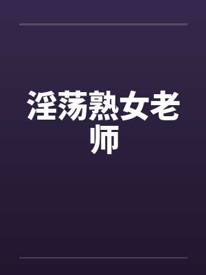 淫荡熟女老师