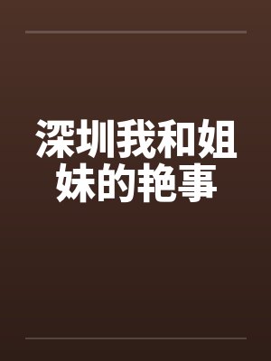 深圳我和姐妹的艳事