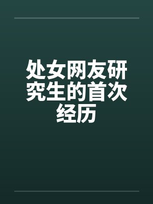 处女网友研究生的首次经历