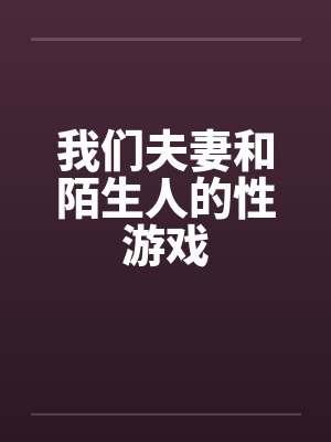 我们夫妻和陌生人的性游戏