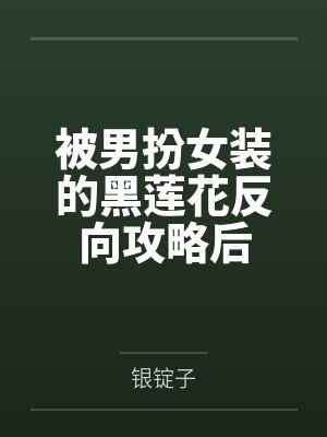 被男扮女装的黑莲花反向攻略后