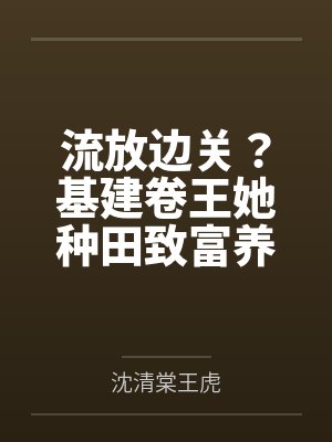 流放边关?基建卷王她种田致富养死士!
